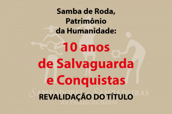 PROJETO SAMBA DE RODA, PATRIMÔNIO IMATERIAL DA HUMANIDADE: 10 ANOS DE SALVAGUARDA E CONQUISTAS - REVALIDAÇÃO DO TITULO